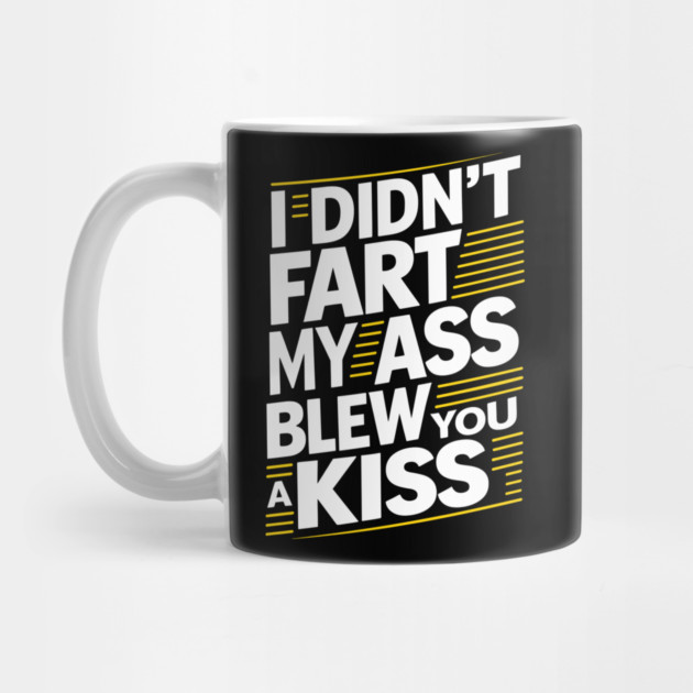 I Didn't Fart My Ass Blew You a Kiss Cheeky Sarcasm by Anticorporati