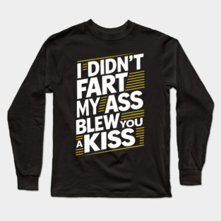 I Didn't Fart My Ass Blew You a Kiss Cheeky Sarcasm Long Sleeve T-Shirt