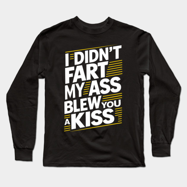 I Didn't Fart My Ass Blew You a Kiss Cheeky Sarcasm Long Sleeve T-Shirt by Anticorporati