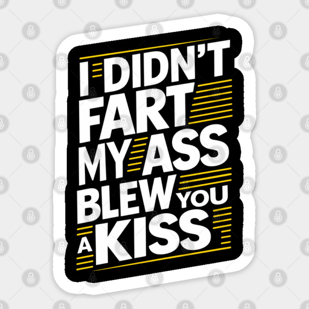 I Didn't Fart My Ass Blew You a Kiss Cheeky Sarcasm Sticker by Anticorporati