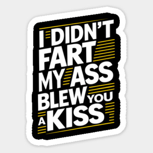 I Didn't Fart My Ass Blew You a Kiss Cheeky Sarcasm Magnet