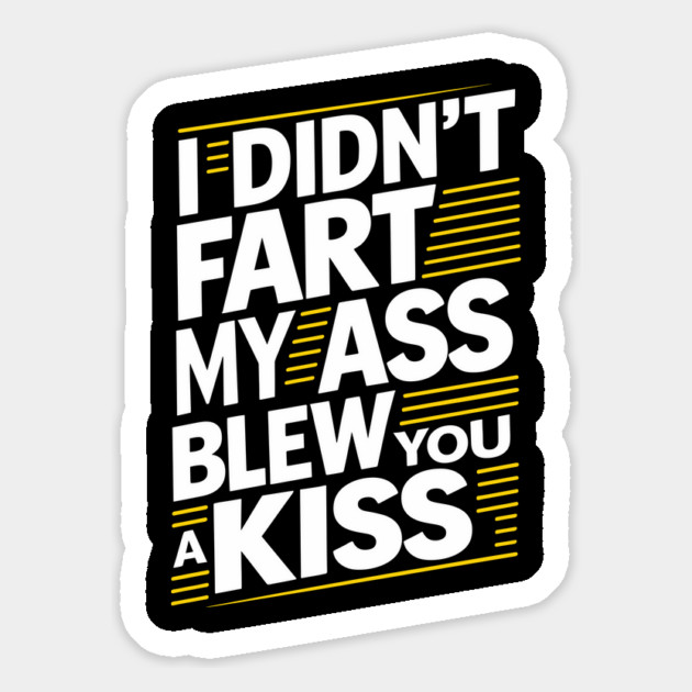 I Didn't Fart My Ass Blew You a Kiss Cheeky Sarcasm Magnet by Anticorporati