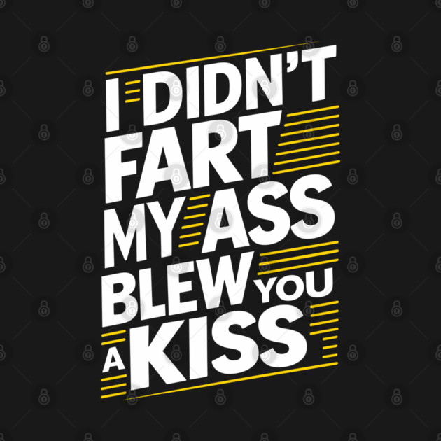 I Didn't Fart My Ass Blew You a Kiss Cheeky Sarcasm by Anticorporati