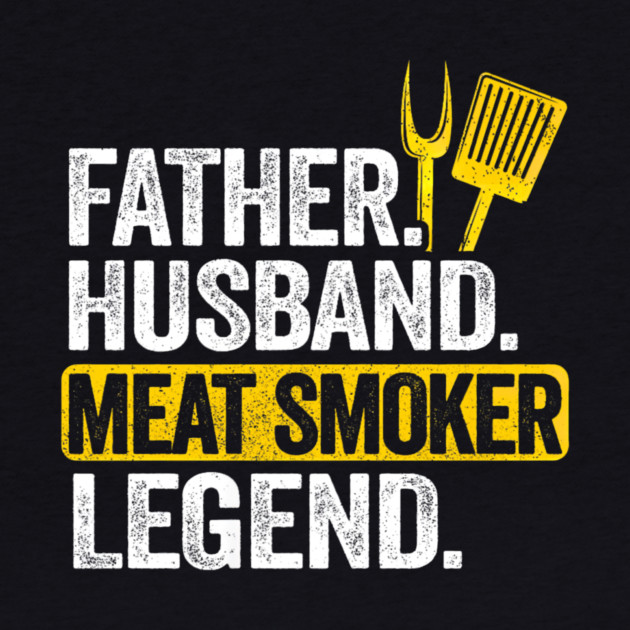 Father Husband Meat Smoker Legend Grilling Dad Meat Smoking by yangho