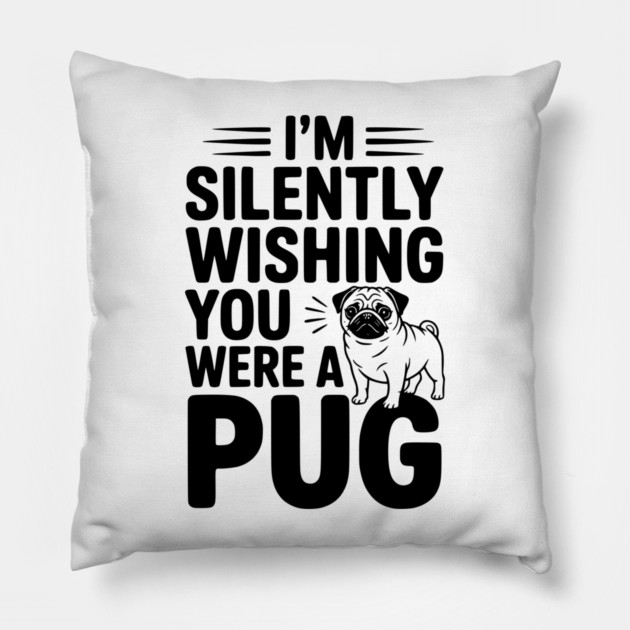 I'm Silently Wishing You Were a Pug Pillow by Frank Ring