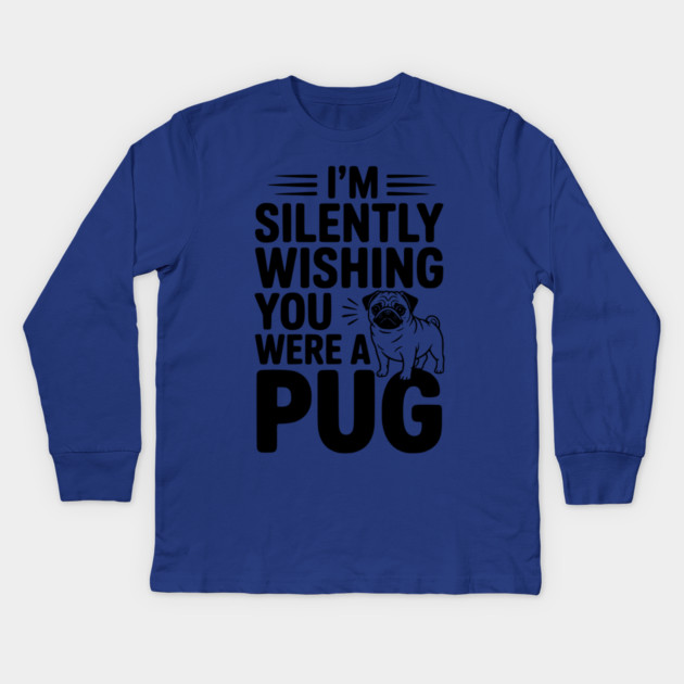 I'm Silently Wishing You Were a Pug Kids Long Sleeve T-Shirt by Frank Ring