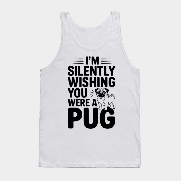 I'm Silently Wishing You Were a Pug Tank Top by Frank Ring