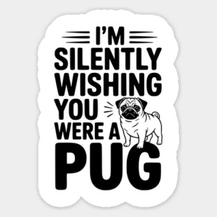 I'm Silently Wishing You Were a Pug Sticker