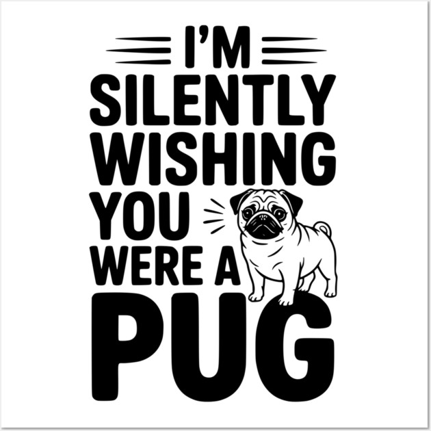 I'm Silently Wishing You Were a Pug Wall Art by Frank Ring