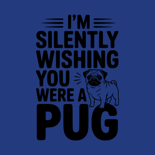 I'm Silently Wishing You Were a Pug by Frank Ring