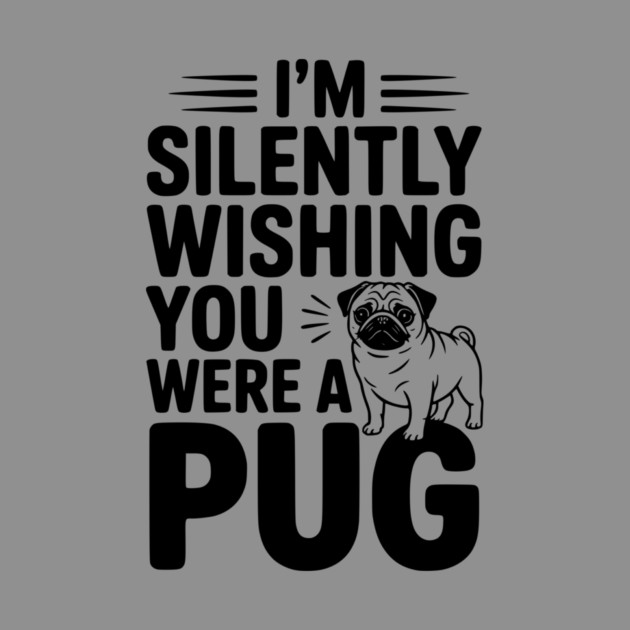 I'm Silently Wishing You Were a Pug by Frank Ring
