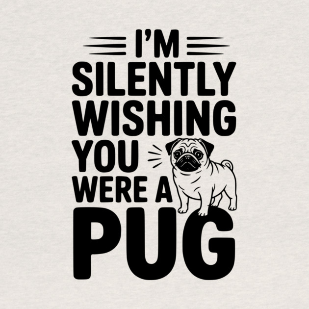 I'm Silently Wishing You Were a Pug by Frank Ring