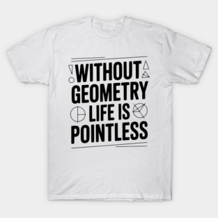 Without Geometry Life is Pointless T-Shirt