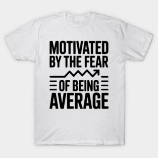 Motivated by the Fear of Being Average T-Shirt