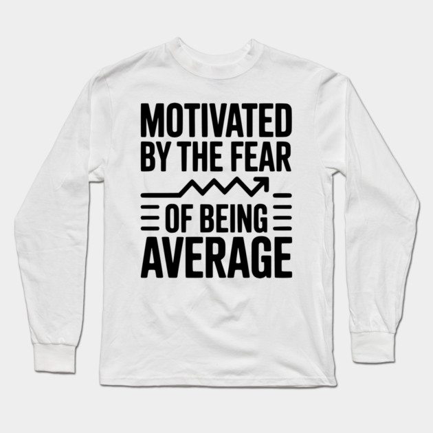 Motivated by the Fear of Being Average Long Sleeve T-Shirt by Frank Ring