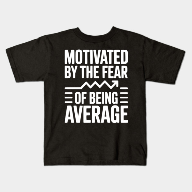 Motivated by the Fear of Being Average Kids T-Shirt by Frank Ring