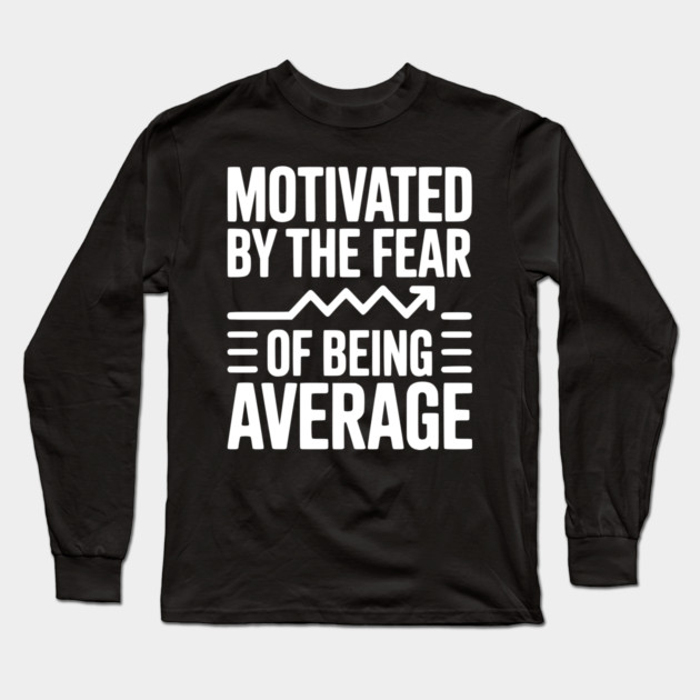 Motivated by the Fear of Being Average Long Sleeve T-Shirt by Frank Ring
