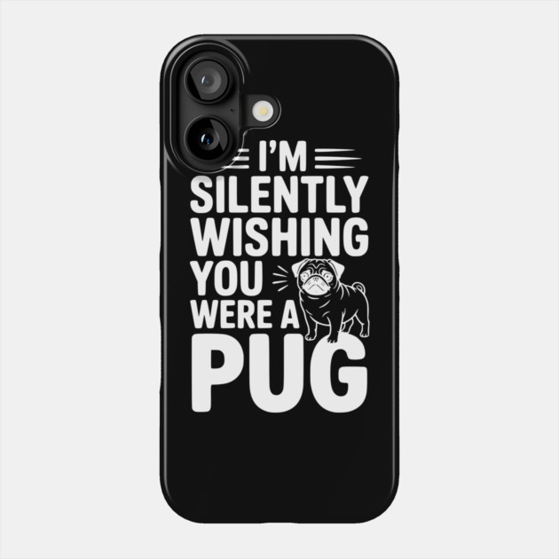 I'm Silently Wishing You Were a Pug Phone Case by Frank Ring