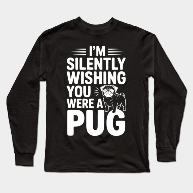 I'm Silently Wishing You Were a Pug Long Sleeve T-Shirt by Frank Ring