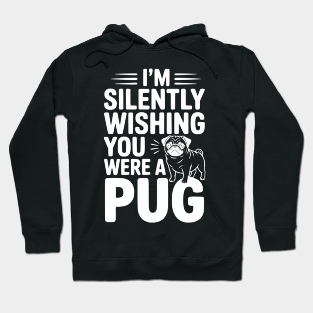 I'm Silently Wishing You Were a Pug Hoodie by Frank Ring