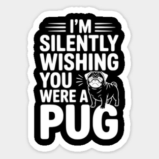 I'm Silently Wishing You Were a Pug Sticker