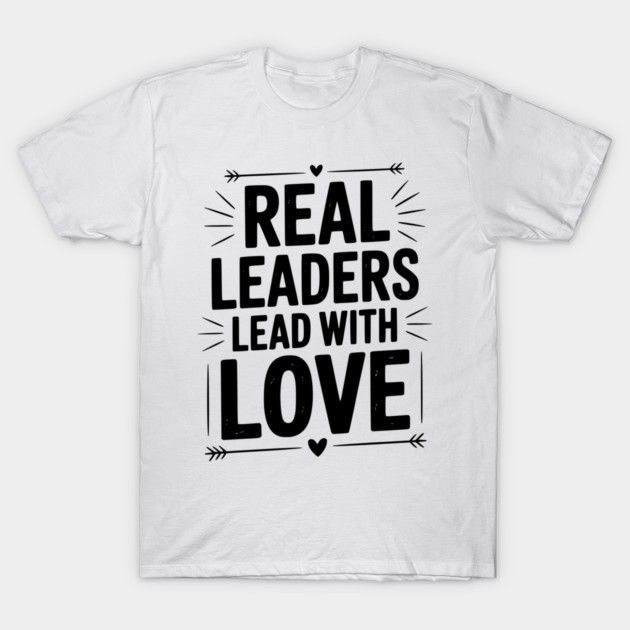 Real Leaders Lead with Love T-Shirt by Frank Ring