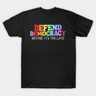 Defend Democracy Before It's Too Late T-Shirt