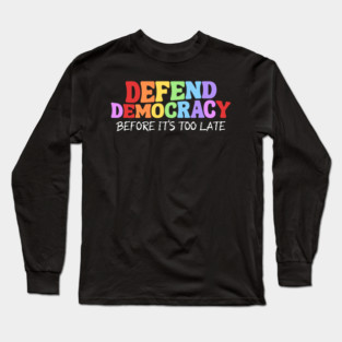 Defend Democracy Before It's Too Late Long Sleeve T-Shirt