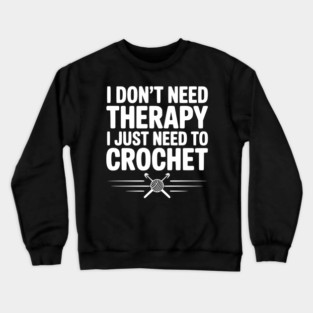 I Don't Need Therapy I Just Need to Crochet Crewneck Sweatshirt