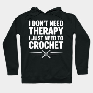 I Don't Need Therapy I Just Need to Crochet Hoodie