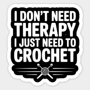 I Don't Need Therapy I Just Need to Crochet Sticker