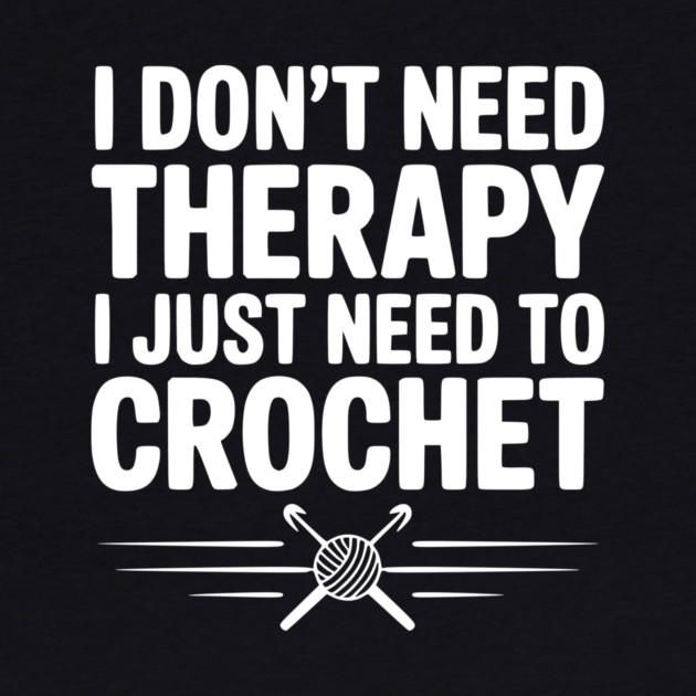 I Don't Need Therapy I Just Need to Crochet by Frank Ring