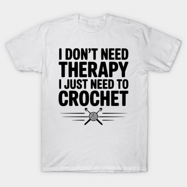 I Don't Need Therapy I Just Need to Crochet T-Shirt by Frank Ring