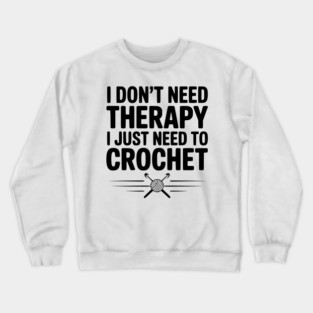 I Don't Need Therapy I Just Need to Crochet Crewneck Sweatshirt