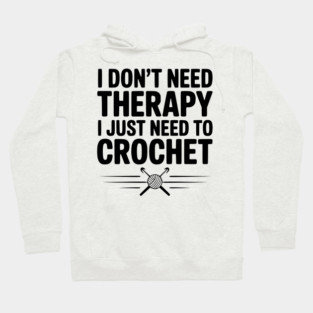 I Don't Need Therapy I Just Need to Crochet Hoodie