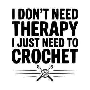 I Don't Need Therapy I Just Need to Crochet T-Shirt