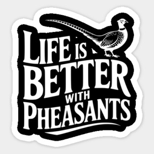 Life is Better with Pheasants Sticker