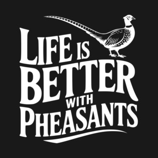Life is Better with Pheasants T-Shirt