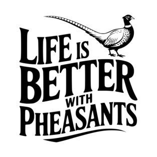 Life is Better with Pheasants T-Shirt