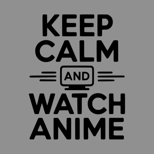 Keep Calm and Watch Anime by Frank Ring