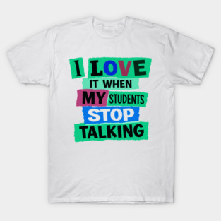 I Love It When My Students Stop Talking T-Shirt