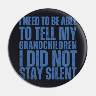 I Need To Be Able To Tell My Grandchildren I Did Not Stay Silent Pin
