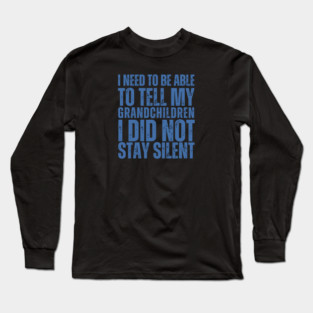 I Need To Be Able To Tell My Grandchildren I Did Not Stay Silent Long Sleeve T-Shirt