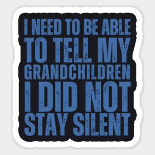 I Need To Be Able To Tell My Grandchildren I Did Not Stay Silent Sticker