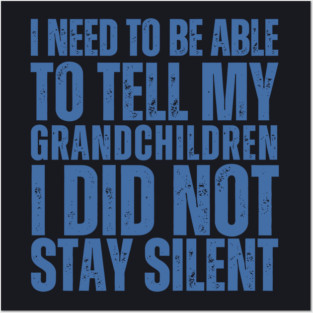 I Need To Be Able To Tell My Grandchildren I Did Not Stay Silent Posters and Art