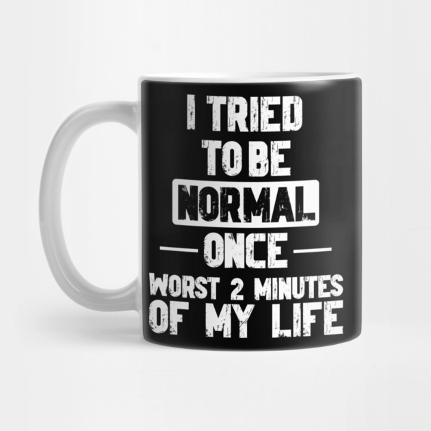 I Tried to be Normal Funny Sayings by Designed By Marty
