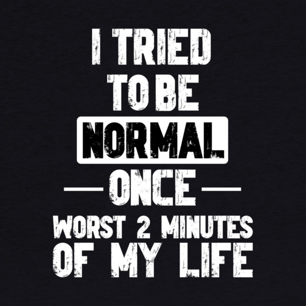 I Tried to be Normal Funny Sayings by Designed By Marty