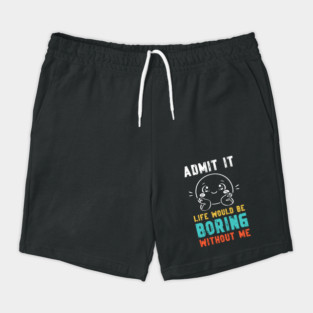 Life would be boring without me - Funny Slogan Shorts