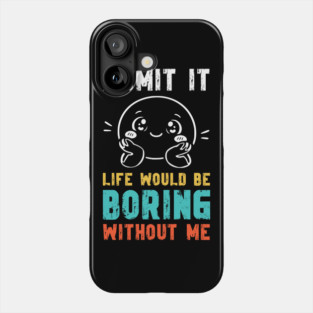 Life would be boring without me - Funny Slogan Phone Case