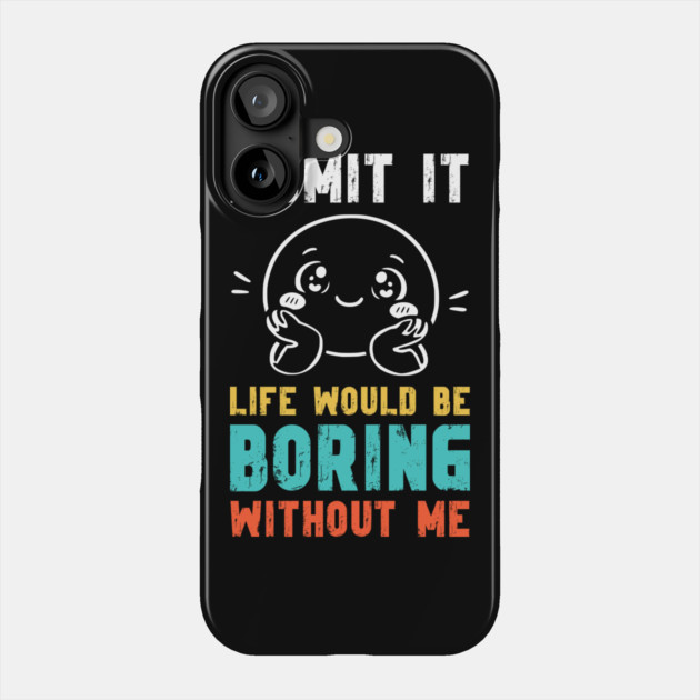 Life would be boring without me - Funny Slogan Phone Case by Designed By Marty